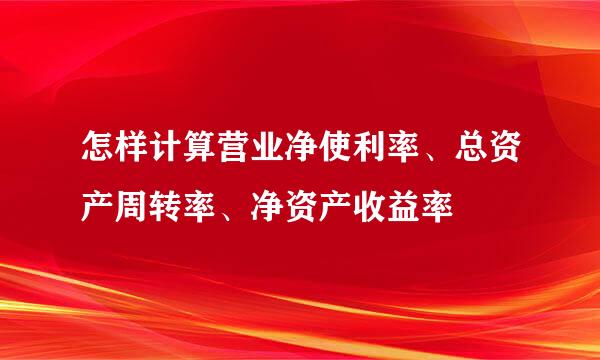 怎样计算营业净使利率、总资产周转率、净资产收益率