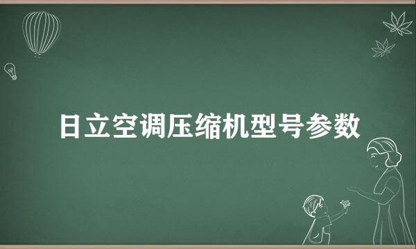 日立空调压缩机型号参数