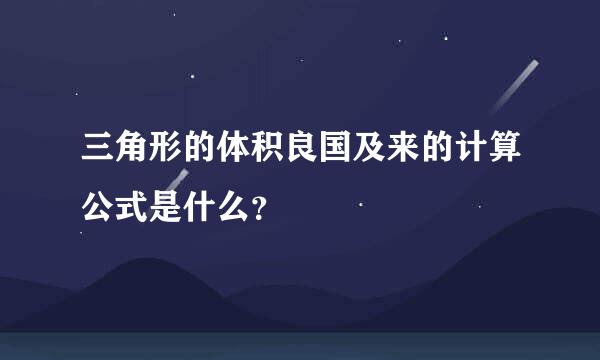 三角形的体积良国及来的计算公式是什么？