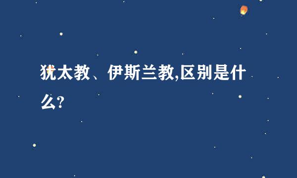 犹太教、伊斯兰教,区别是什么?