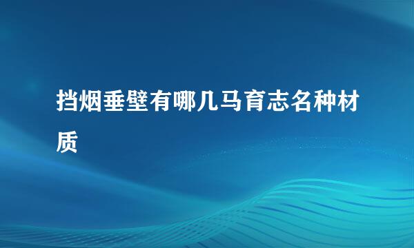 挡烟垂壁有哪几马育志名种材质