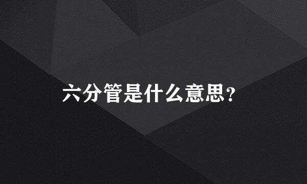 六分管是什么意思？