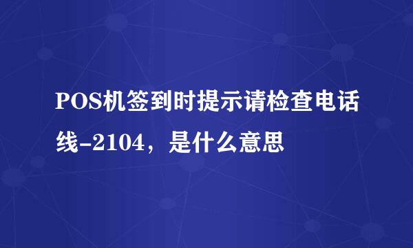 POS机签到时提示请检查电话线-2104，是什么意思