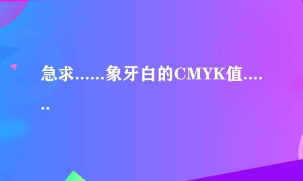 急求......象牙白的CMYK值......