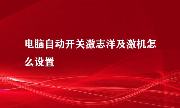 电脑自动开关激志洋及激机怎么设置