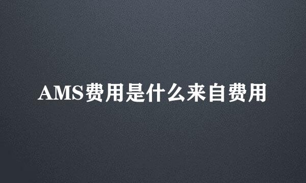 AMS费用是什么来自费用