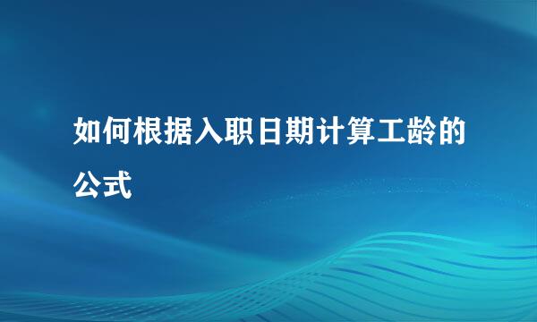 如何根据入职日期计算工龄的公式