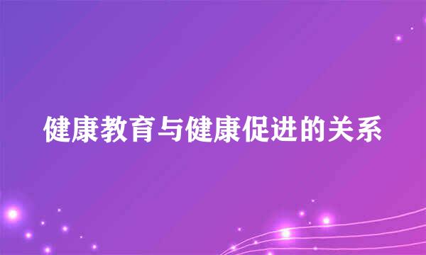 健康教育与健康促进的关系