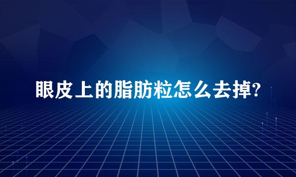 眼皮上的脂肪粒怎么去掉?