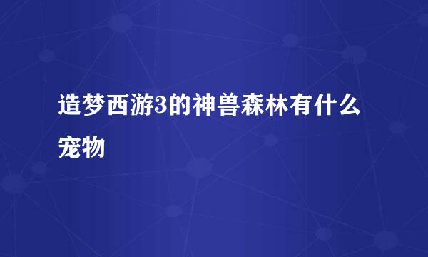 造梦西游3的神兽森林有什么宠物