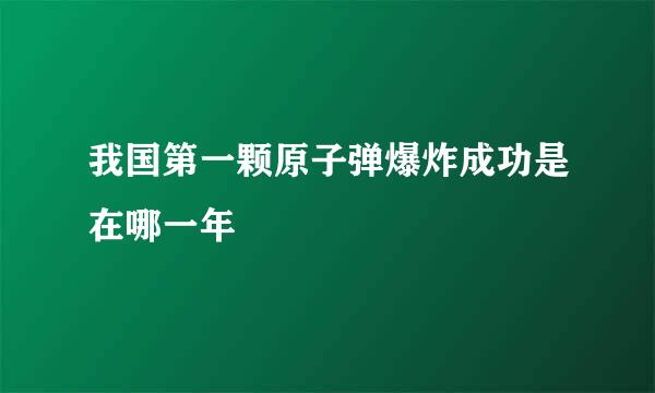 我国第一颗原子弹爆炸成功是在哪一年