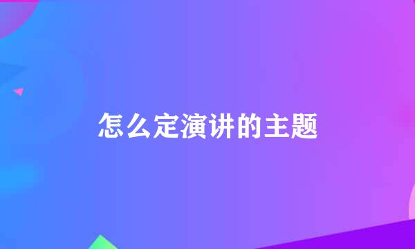 怎么定演讲的主题