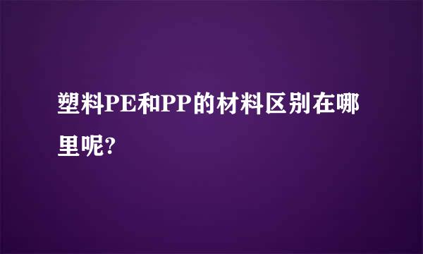 塑料PE和PP的材料区别在哪里呢?