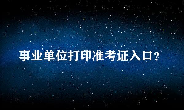 事业单位打印准考证入口？