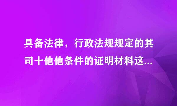 具备法律，行政法规规定的其司十他他条件的证明材料这个怎么写