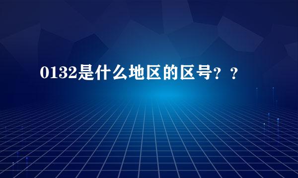 0132是什么地区的区号？？