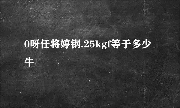 0呀任将婷钢.25kgf等于多少牛