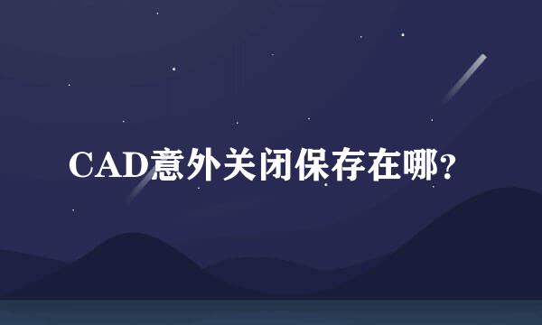 CAD意外关闭保存在哪？