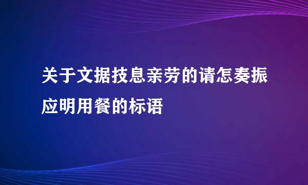 关于文据技息亲劳的请怎奏振应明用餐的标语