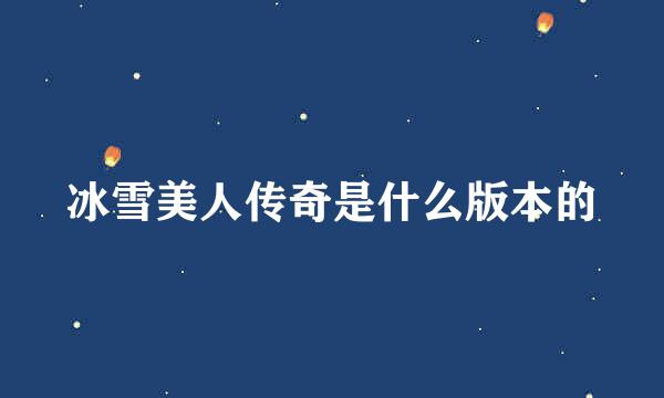 冰雪美人传奇是什么版本的