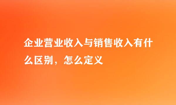 企业营业收入与销售收入有什么区别，怎么定义