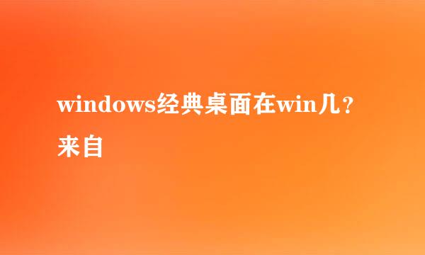 windows经典桌面在win几？来自