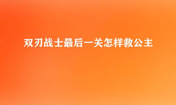 双刃战士最后一关怎样救公主