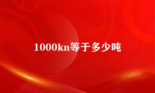 1000kn等于多少吨