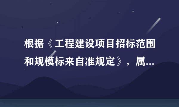 根据《工程建设项目招标范围和规模标来自准规定》，属于工程建设项目招标范围的工程建设项目，勘察、设计、监理等服务，单项合同估算360问答价在(  )元人民币以上的，必须进行招标。