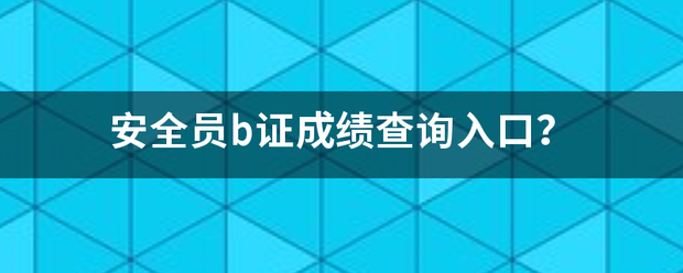 安全员b证成绩查询入口？