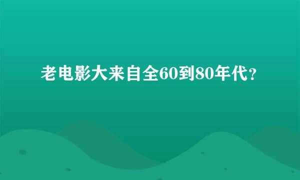 老电影大来自全60到80年代？