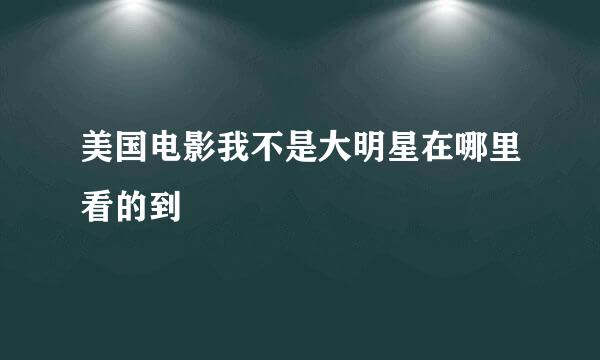 美国电影我不是大明星在哪里看的到