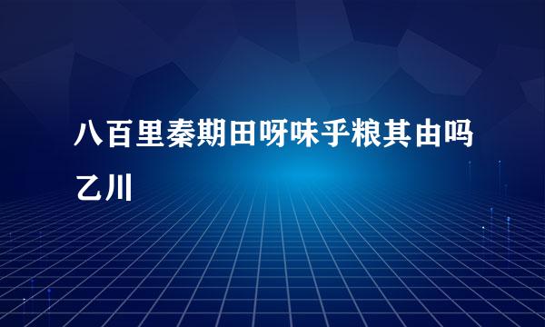 八百里秦期田呀味乎粮其由吗乙川