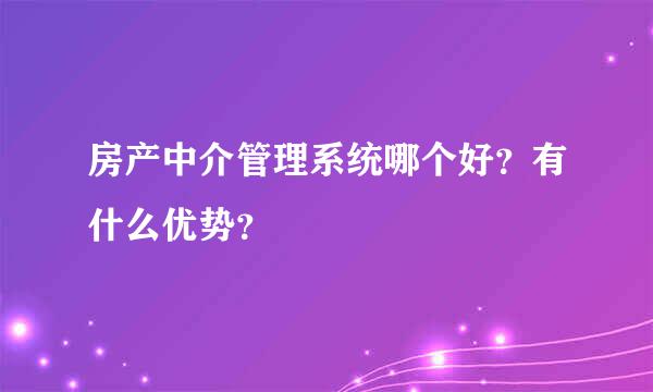 房产中介管理系统哪个好？有什么优势？