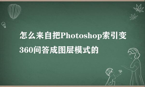 怎么来自把Photoshop索引变360问答成图层模式的