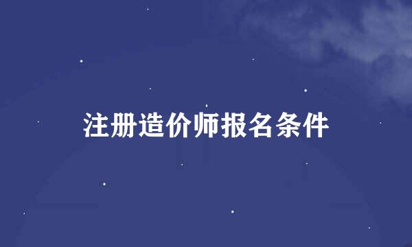 注册造价师报名条件