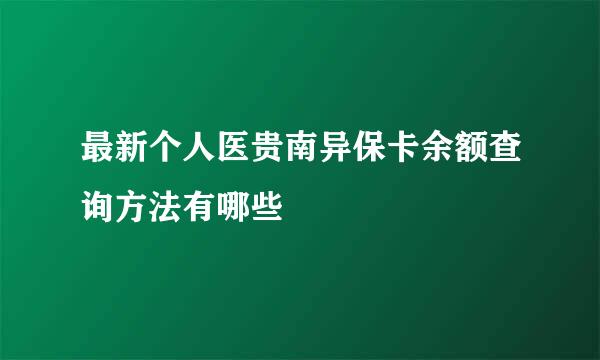 最新个人医贵南异保卡余额查询方法有哪些