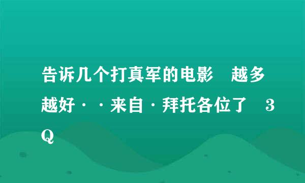 告诉几个打真军的电影 越多越好··来自·拜托各位了 3Q