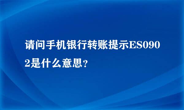 请问手机银行转账提示ES0902是什么意思？