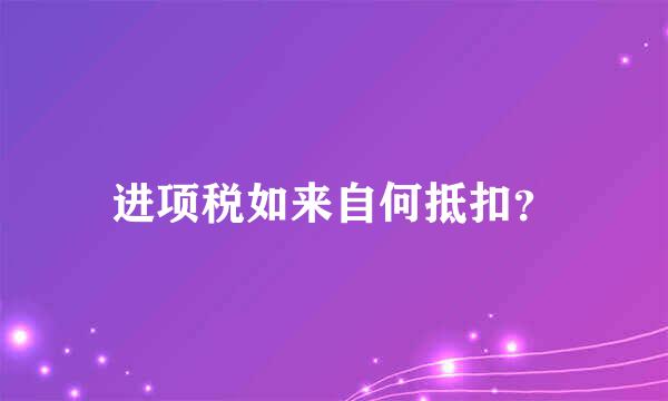 进项税如来自何抵扣？