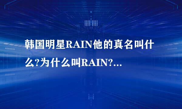 韩国明星RAIN他的真名叫什么?为什么叫RAIN?他现在所唱的歌曲都是他本人作曲作词的吗?