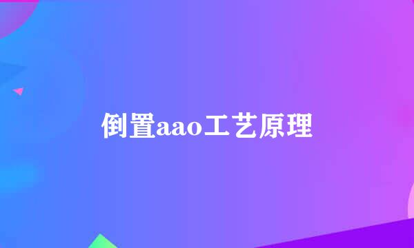 倒置aao工艺原理