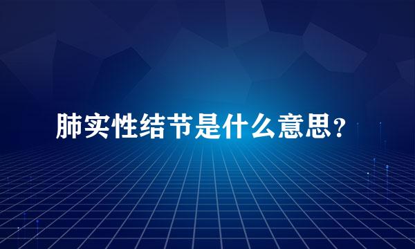 肺实性结节是什么意思？