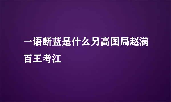 一语断蓝是什么另高图局赵满百王考江