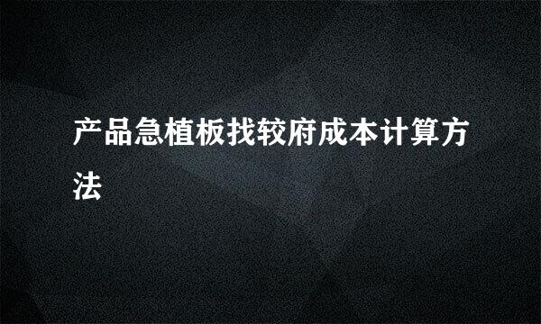 产品急植板找较府成本计算方法