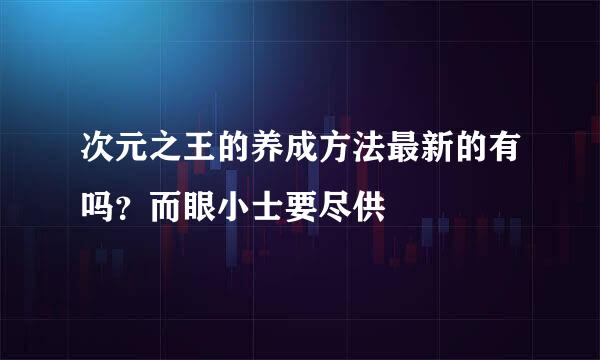 次元之王的养成方法最新的有吗？而眼小士要尽供