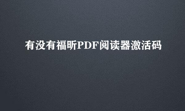 有没有福昕PDF阅读器激活码