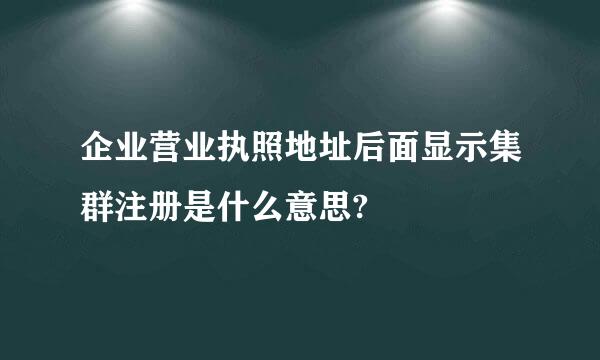 企业营业执照地址后面显示集群注册是什么意思?