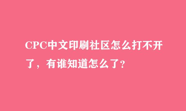 CPC中文印刷社区怎么打不开了，有谁知道怎么了？