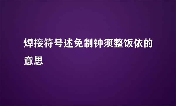 焊接符号述免制钟须整饭依的意思